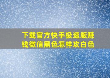 下载官方快手极速版赚钱微信黑色怎样攻白色