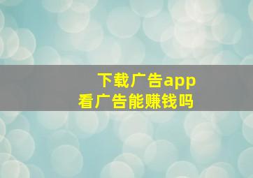 下载广告app看广告能赚钱吗