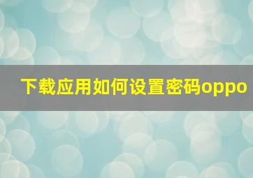 下载应用如何设置密码oppo