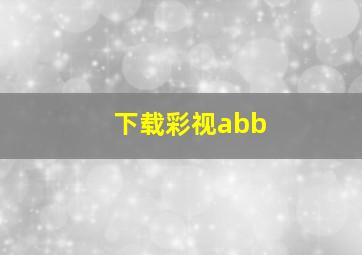 下载彩视abb