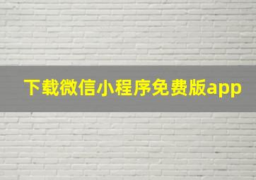 下载微信小程序免费版app