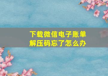 下载微信电子账单解压码忘了怎么办