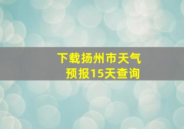 下载扬州市天气预报15天查询