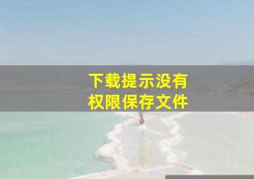 下载提示没有权限保存文件