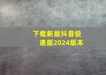 下载新版抖音极速版2024版本