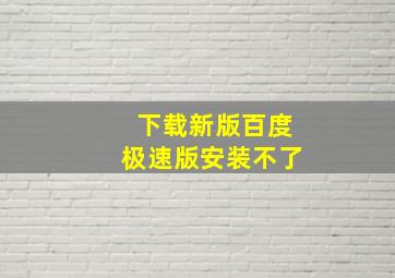 下载新版百度极速版安装不了