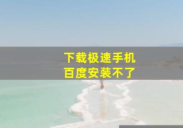 下载极速手机百度安装不了