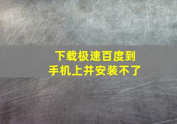 下载极速百度到手机上并安装不了