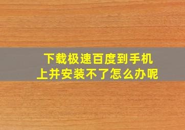 下载极速百度到手机上并安装不了怎么办呢