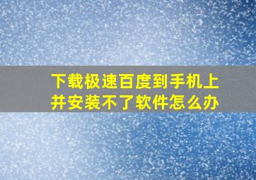 下载极速百度到手机上并安装不了软件怎么办