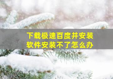 下载极速百度并安装软件安装不了怎么办