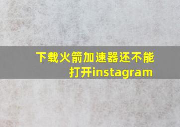 下载火箭加速器还不能打开instagram