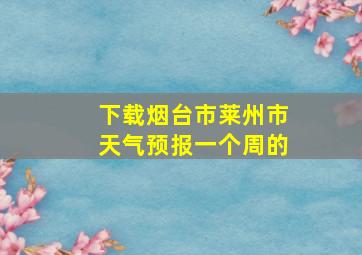 下载烟台市莱州市天气预报一个周的