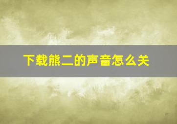 下载熊二的声音怎么关