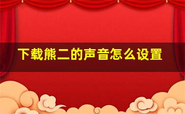 下载熊二的声音怎么设置