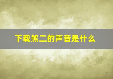 下载熊二的声音是什么