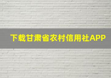 下载甘肃省农村信用社APP