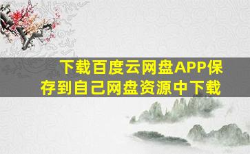 下载百度云网盘APP保存到自己网盘资源中下载