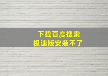 下载百度搜索极速版安装不了