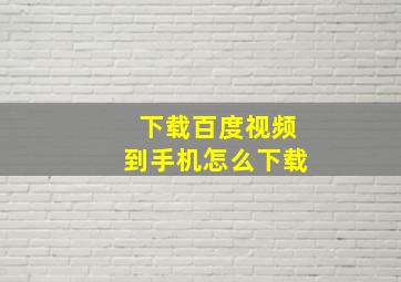 下载百度视频到手机怎么下载