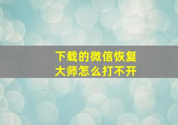 下载的微信恢复大师怎么打不开