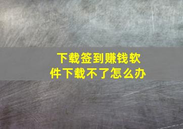 下载签到赚钱软件下载不了怎么办