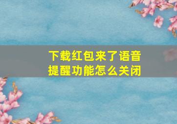 下载红包来了语音提醒功能怎么关闭