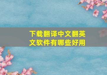 下载翻译中文翻英文软件有哪些好用