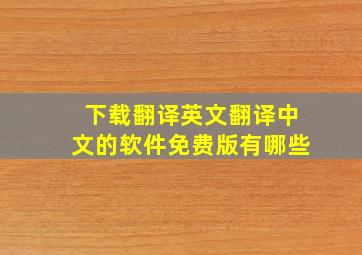 下载翻译英文翻译中文的软件免费版有哪些