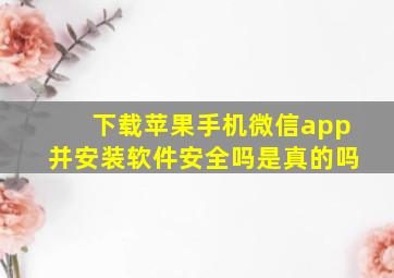 下载苹果手机微信app并安装软件安全吗是真的吗