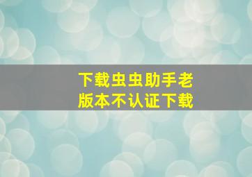 下载虫虫助手老版本不认证下载