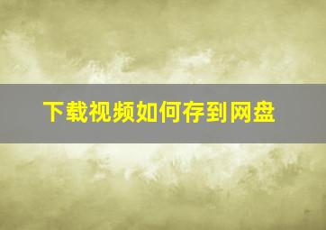 下载视频如何存到网盘