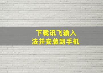 下载讯飞输入法并安装到手机