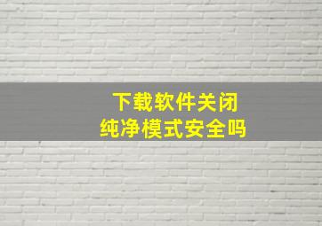 下载软件关闭纯净模式安全吗