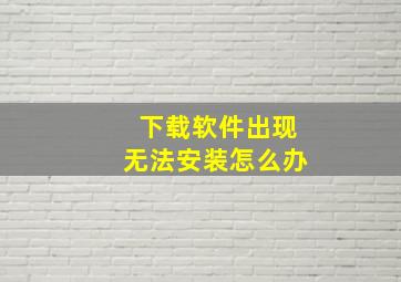 下载软件出现无法安装怎么办