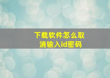 下载软件怎么取消输入id密码