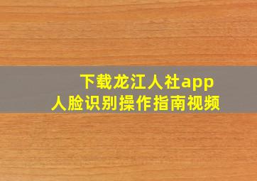 下载龙江人社app人脸识别操作指南视频