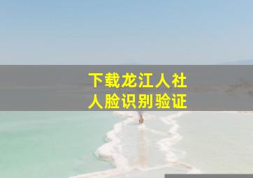 下载龙江人社人脸识别验证