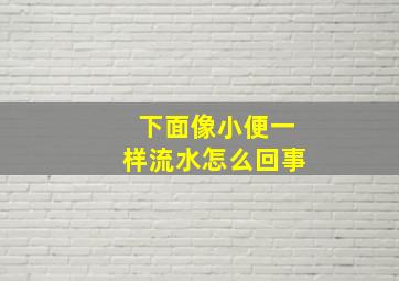 下面像小便一样流水怎么回事