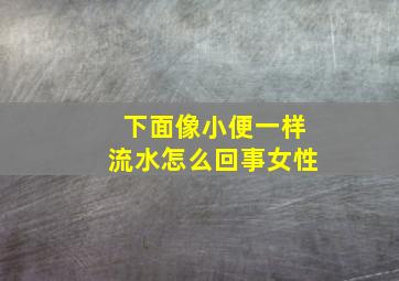 下面像小便一样流水怎么回事女性