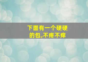 下面有一个硬硬的包,不疼不痒