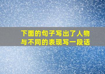 下面的句子写出了人物与不同的表现写一段话