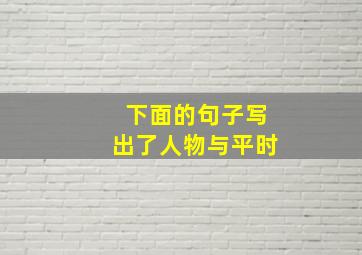 下面的句子写出了人物与平时