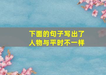 下面的句子写出了人物与平时不一样