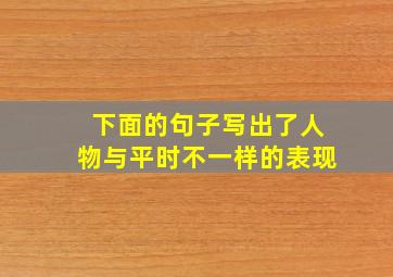 下面的句子写出了人物与平时不一样的表现