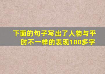 下面的句子写出了人物与平时不一样的表现100多字