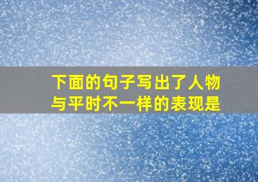 下面的句子写出了人物与平时不一样的表现是