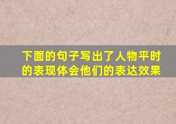 下面的句子写出了人物平时的表现体会他们的表达效果