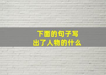 下面的句子写出了人物的什么