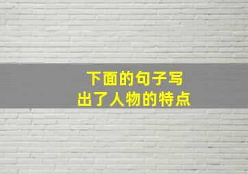 下面的句子写出了人物的特点